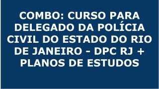COMBO: CURSO PARA DELEGADO DA POLÍCIA CIVIL DO ESTADO DO RIO DE JANEIRO - DPC RJ + PLANOS DE ESTUDOS